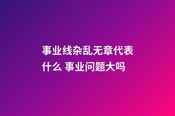 事业线杂乱无章代表什么 事业问题大吗